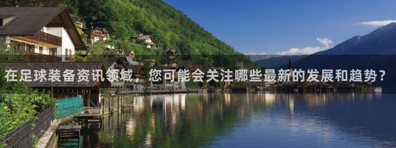 在足球装备资讯领域，您可能会关注哪些最新的发展和趋势？