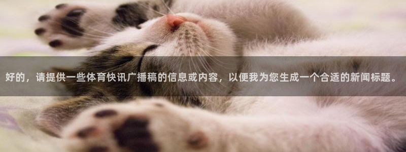好的，请提供一些体育快讯广播稿的信息或内容，以便我为您生成一个合适的新闻标题。