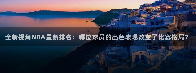 全新视角NBA最新排名：哪位球员的出色表现改变了比赛格局？