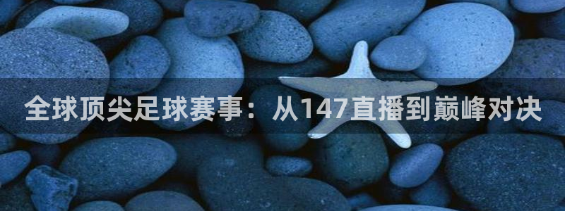 全球顶尖足球赛事：从147直播到巅峰对决