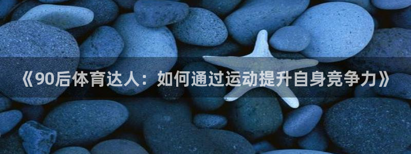 《90后体育达人：如何通过运动提升自身竞争力》
