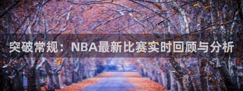 突破常规：NBA最新比赛实时回顾与分析