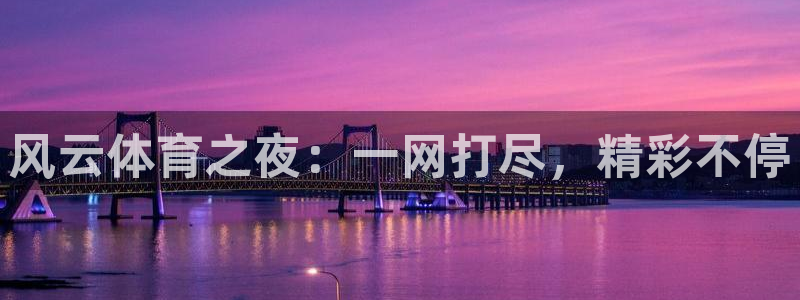 风云体育之夜：一网打尽，精彩不停