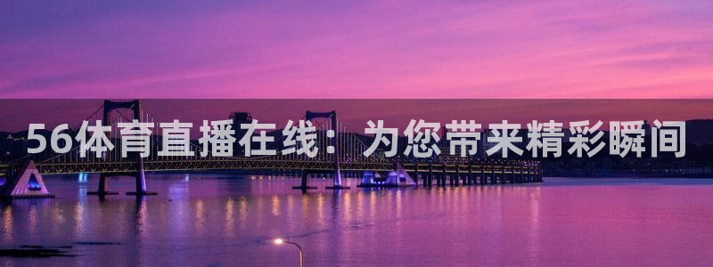 56体育直播在线：为您带来精彩瞬间