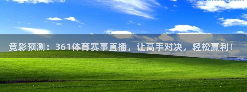 竞彩预测：361体育赛事直播，让高手对决，轻松赢利！