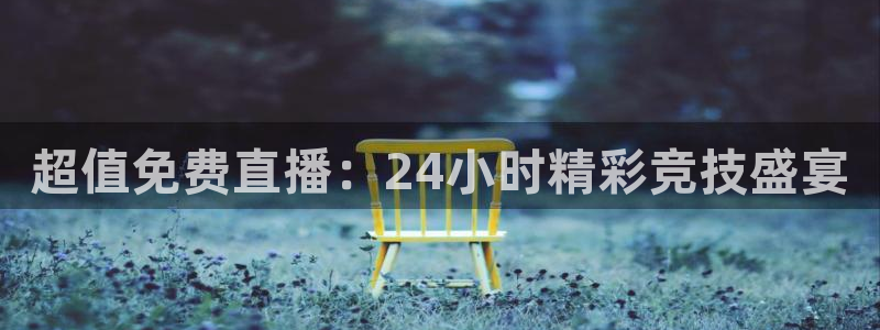 超值免费直播：24小时精彩竞技盛宴