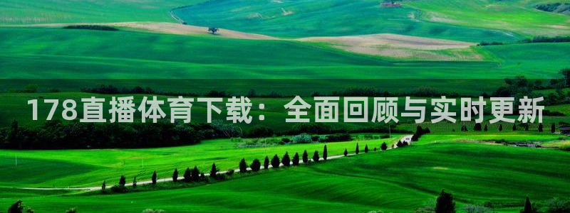 178直播体育下载：全面回顾与实时更新