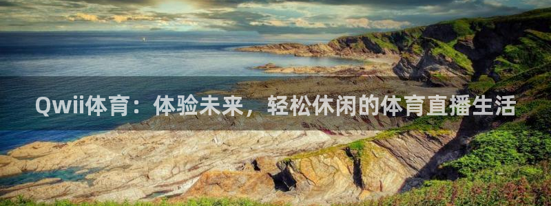 Qwii体育：体验未来，轻松休闲的体育直播生活