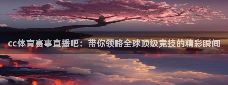cc体育赛事直播吧：带你领略全球顶级竞技的精彩瞬间