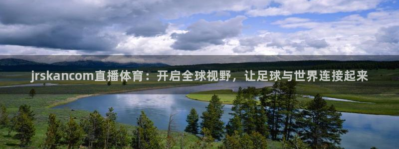 jrskancom直播体育：开启全球视野，让足球与世界连接起来