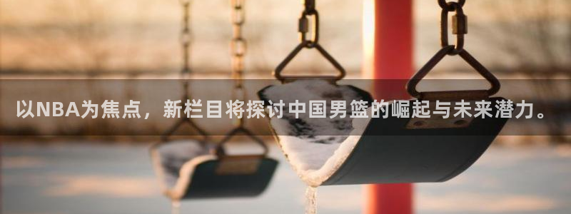 以NBA为焦点，新栏目将探讨中国男篮的崛起与未来潜力。