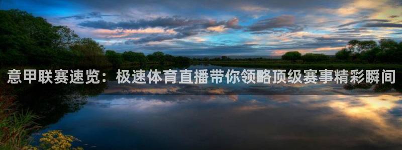 意甲联赛速览：极速体育直播带你领略顶级赛事精彩瞬间