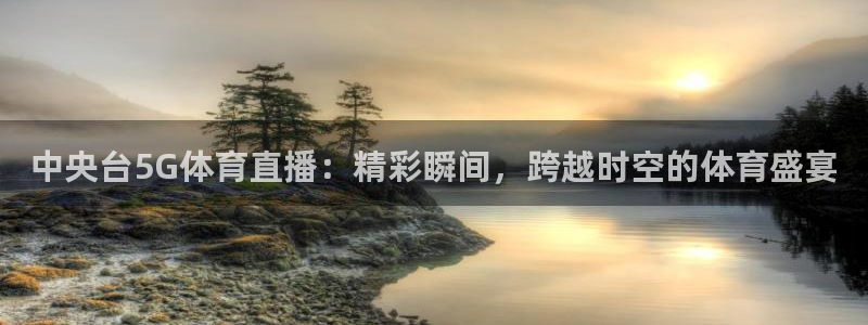 中央台5G体育直播：精彩瞬间，跨越时空的体育盛宴