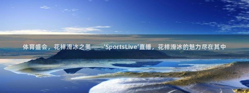 体育盛会，花样滑冰之美——‘SportsLive’直播，花样滑冰的魅力尽在其中