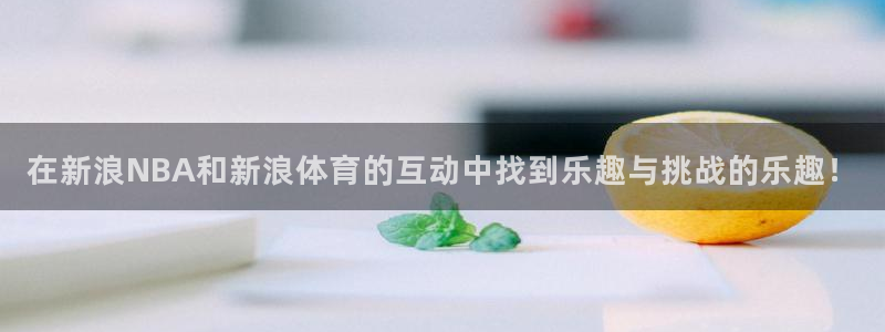 在新浪NBA和新浪体育的互动中找到乐趣与挑战的乐趣！
