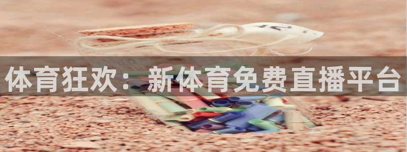 体育狂欢：新体育免费直播平台