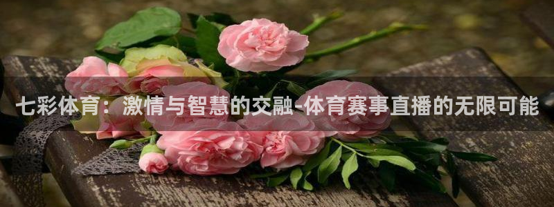 七彩体育：激情与智慧的交融-体育赛事直播的无限可能