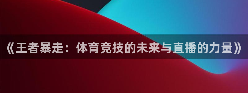 《王者暴走：体育竞技的未来与直播的力量》
