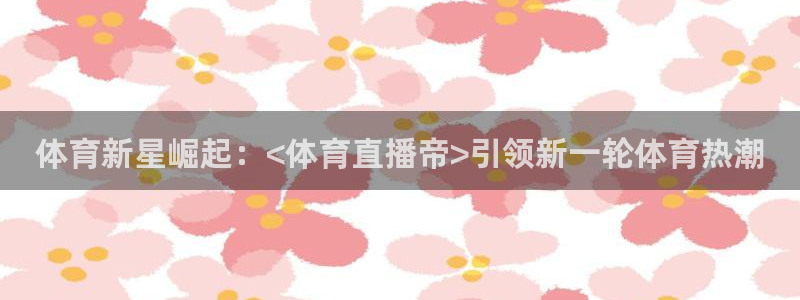 体育新星崛起：<体育直播帝>引领新一轮体育热潮