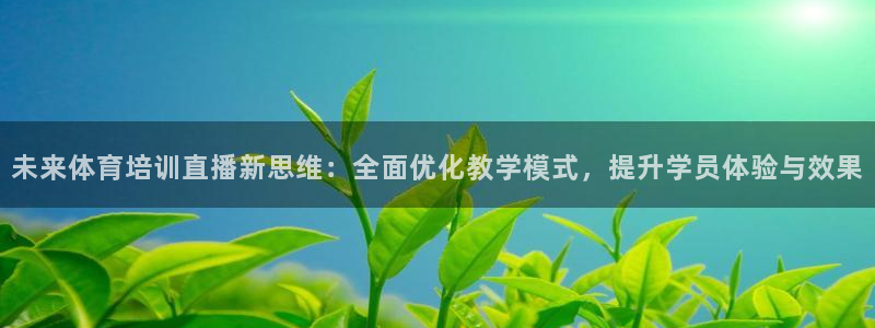 未来体育培训直播新思维：全面优化教学模式，提升学员体验与效果